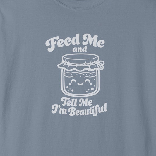 Feed Me and Tell Me I'm Beautiful T-shirt | Sourdough Starter Tee