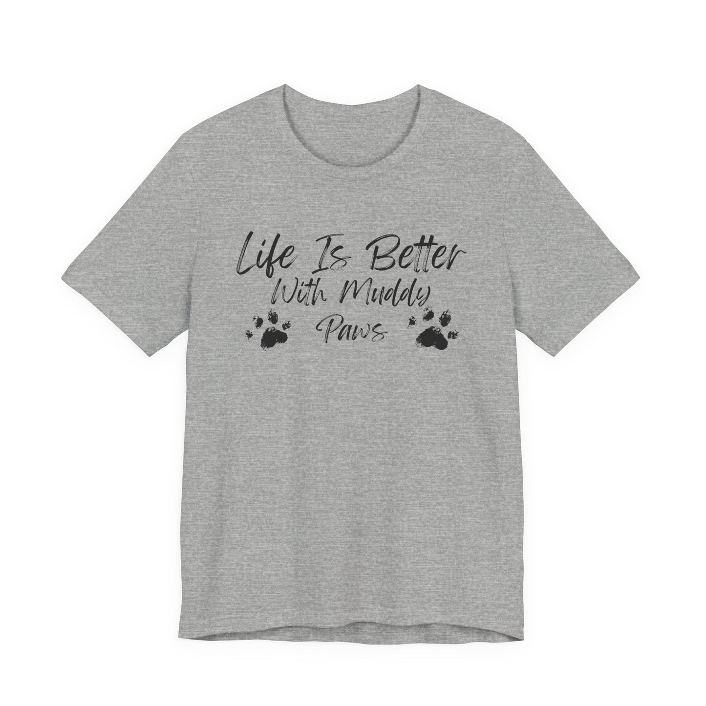 A heather gray short-sleeve t-shirt with a black graphic print on the front that reads 'Life Is Better With Muddy Paws' alongside two paw prints, shown against a plain white background.