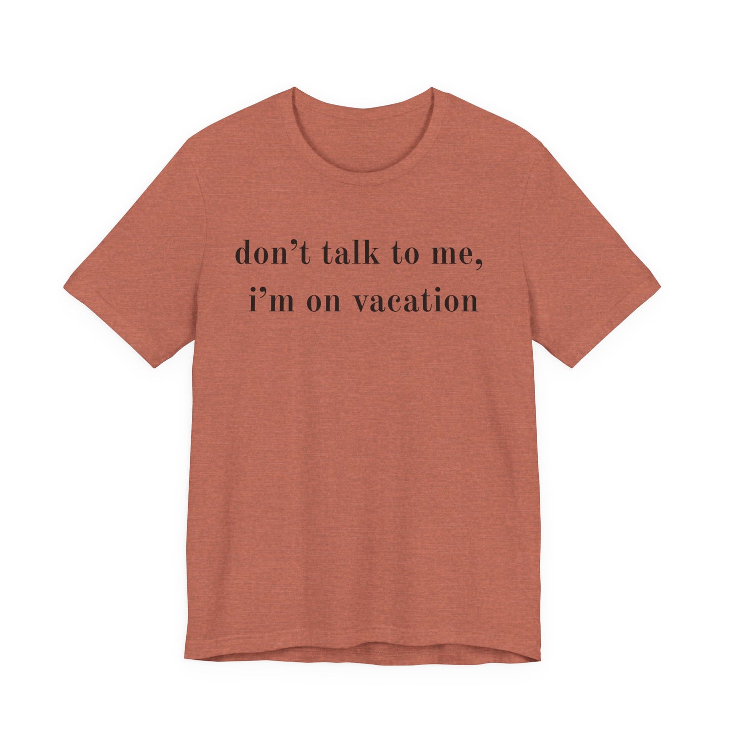 A heathered terracotta short-sleeve t-shirt with the text 'don't talk to me, i'm on vacation' printed in black serif font across the chest, displayed on a solid white background.