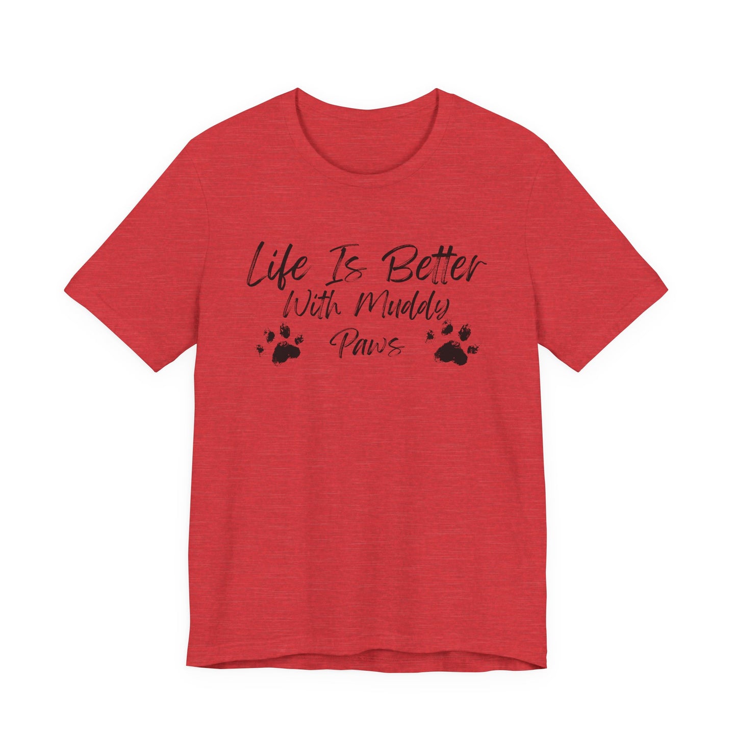 A heather red short-sleeve t-shirt with a black graphic print on the front that reads 'Life Is Better With Muddy Paws' alongside two paw prints, shown against a plain white background.
