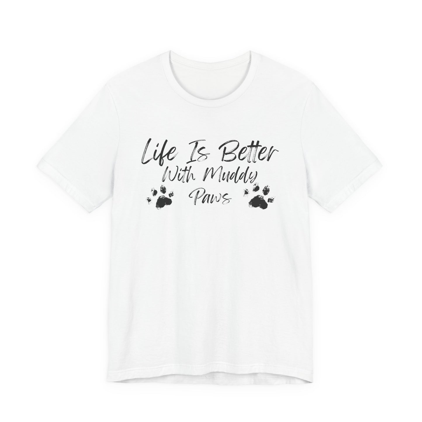 A white short-sleeve crewneck t-shirt with a black graphic print on the front that reads 'Life Is Better With Muddy Paws' alongside two small muddy paw prints, shown against a plain white background.